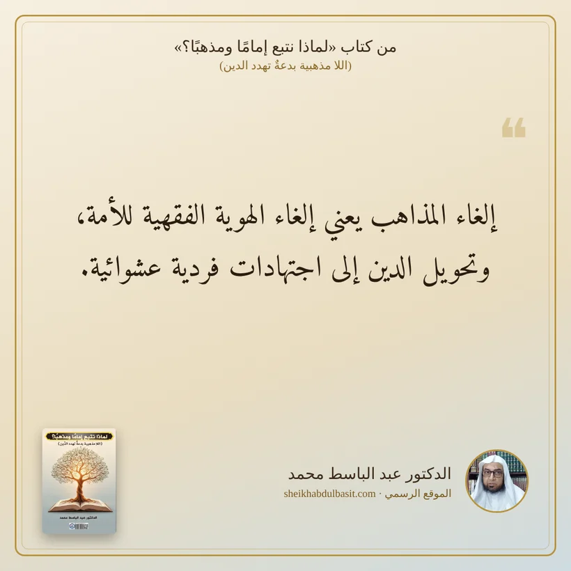 منشور الاقتباس: إلغاء المذاهب يعني إلغاء الهوية الفقهية للأمة، وتحويل الدين إلى اجتهادات فردية عشوائية.